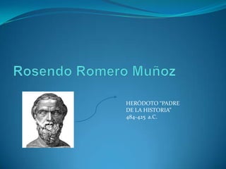 Rosendo Romero Muñoz HERÓDOTO “PADRE DE LA HISTORIA” 484-425  a.C. 