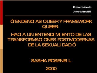 “ TENDENCIAS QUEER Y FRAMEWORK QUEER:  HACIA UN ENTENDIMIENTO DE LAS TRANSFORMACIONES POSTMODERNAS DE LA SEXUALIDAD.” SASHA ROSENEIL 2000 Presentación de Jimena Pandolfi 