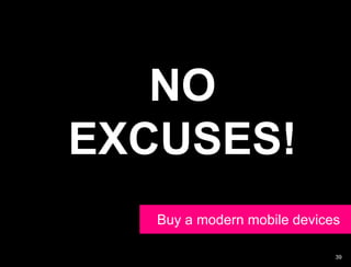 NO
EXCUSES!
   Buy a modern mobile devices

                             39
 