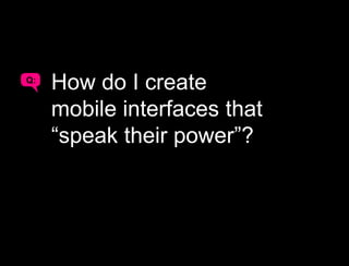 Great Mobile Experiences:
1 are uniquely mobile

2 are sympathetic to context

3 speak their power
3
 