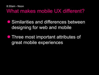 8:30am - Noon

What makes mobile UX different?

   Similarities and differences between
   designing for web and mobile

 ...
