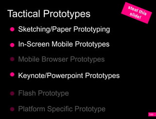 Tactical Prototypes
  Sketching/Paper Prototyping

  In-Screen Mobile Prototypes

  Mobile Browser Prototypes

  Keynote/Powerpoint Prototypes

  Flash Prototype

  Platform Specific Prototype
                                  100
 