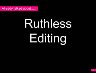 Already talked about….




              Ruthless
               Editing

                         103
 