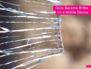 GUIs Become Brittle
 on a Mobile Device




                  110
 
