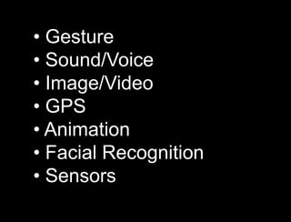 • Gesture
• Sound/Voice
• Image/Video
• GPS
• Animation
• Facial Recognition
• Sensors
 