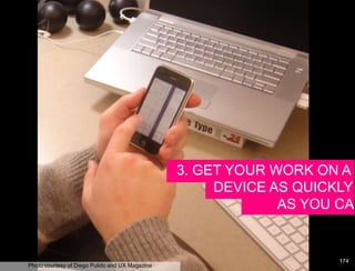 3. GET YOUR WORK ON A
                                                      DEVICE AS QUICKLY
                                                              AS YOU CAN


                                                                    174
Photo courtesy of Diego Pulido and UX Magazine
 