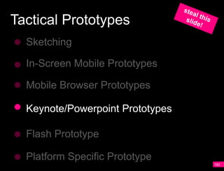 Tactical Prototypes
  Sketching

  In-Screen Mobile Prototypes

  Mobile Browser Prototypes

  Keynote/Powerpoint Prototypes

  Flash Prototype

  Platform Specific Prototype
                                  182
 