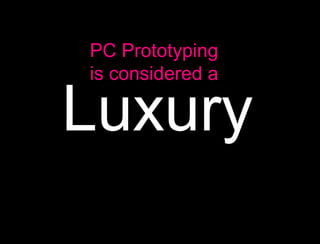 PC Prototyping
    is considered a

    Luxury
A
 