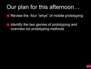 Our plan for this afternoon…
 Review the four “whys” of mobile prototyping

 Identify the two genres of prototyping and
 overview six prototyping methods

 Review the key differences between NUI
 and GUI interfaces
 Overview of animation principles that can be
 incorporated into your mobile experiences

 Three hands-on activities
                                                25
 