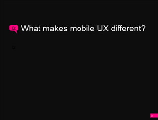 Q:   What makes mobile UX different?

Q:




                                       3
 