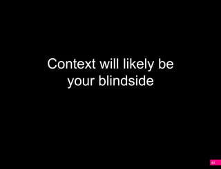 Context will likely be
  your blindside




                         44
 
