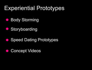 Experiential Prototypes
  Body Storming

  Storyboarding

  Speed Dating Prototypes

  Concept Videos
 