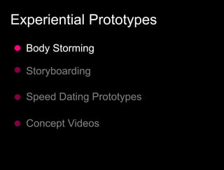 Experiential Prototypes
  Body Storming

  Storyboarding

  Speed Dating Prototypes

  Concept Videos
 