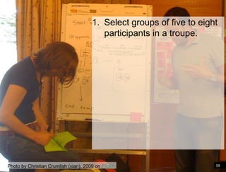 1. Select groups of five to eight
                                           participants in a troupe.




Photo by Christian Crumlish (xian), 2009 on Flickr                      59
 