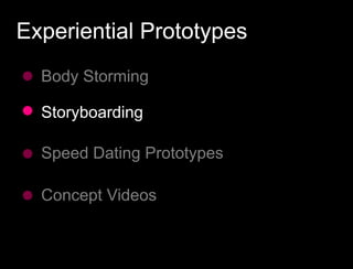 Experiential Prototypes
  Body Storming

  Storyboarding

  Speed Dating Prototypes

  Concept Videos
 