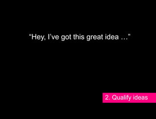 Even in situations in which a spirit of
 exploration and freedom exist, where faculty
are“Hey, I’ve got this work beyond physical
    free to experiment to great idea …”
  and social constraints, our cognitive habits
              often get in the way.

  Marshall McLuhan called it “the rear-view
 mirror effect,” noting that “We see the world
    through a rear-view mirror. We march
          backwards into the future.”
                                 2. Qualify ideas
 