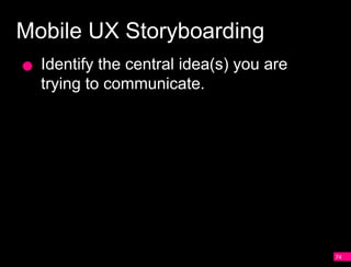 Mobile UX Storyboarding
  Identify the central idea(s) you are
  trying to communicate.




                                         74
 