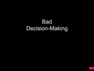 Bad
Decision-Making




                  9
 