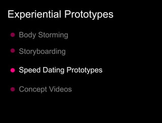 Experiential Prototypes
  Body Storming

  Storyboarding

  Speed Dating Prototypes

  Concept Videos
 