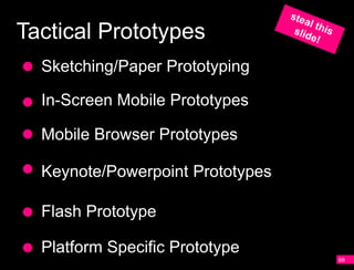 Tactical Prototypes
  Sketching/Paper Prototyping

  In-Screen Mobile Prototypes

  Mobile Browser Prototypes

  Keynote/Powerpoint Prototypes

  Flash Prototype

  Platform Specific Prototype
                                  99
 