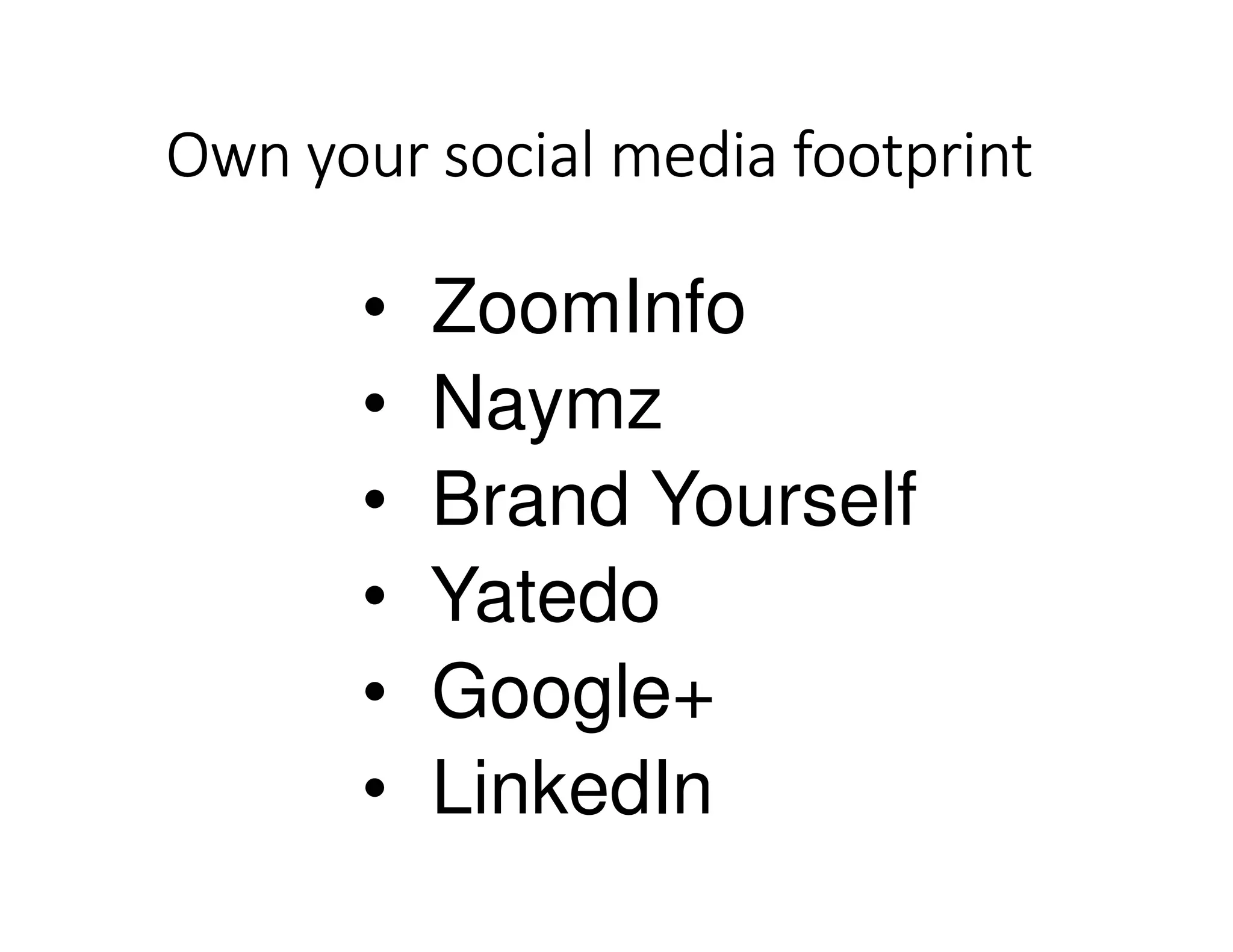 Own your social media footprintOwn your social media footprintOwn your social media footprintOwn your social media footprint
• ZoomInfo
• Naymz
• Brand Yourself
• Yatedo
• Google+
• LinkedIn
 