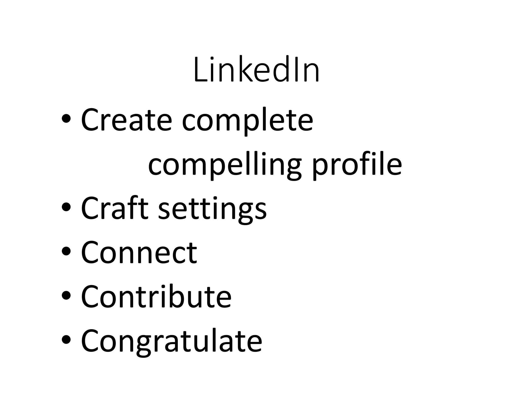 LinkedIn
• Create complete
compelling profile
• Craft settings
• Connect
• Contribute
• Congratulate
 