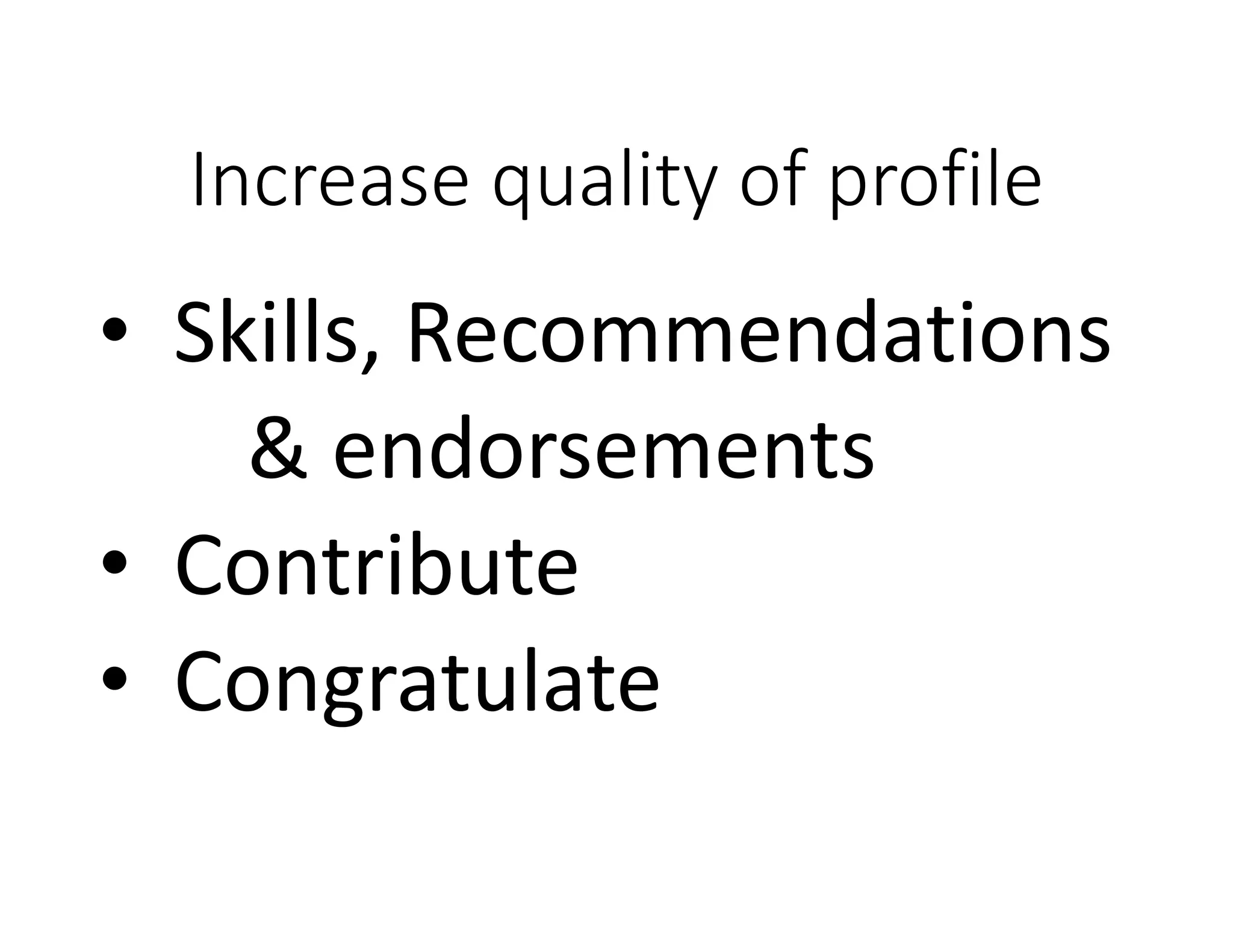 Increase quality of profile
• Skills, Recommendations
& endorsements
• Contribute
• Congratulate
 