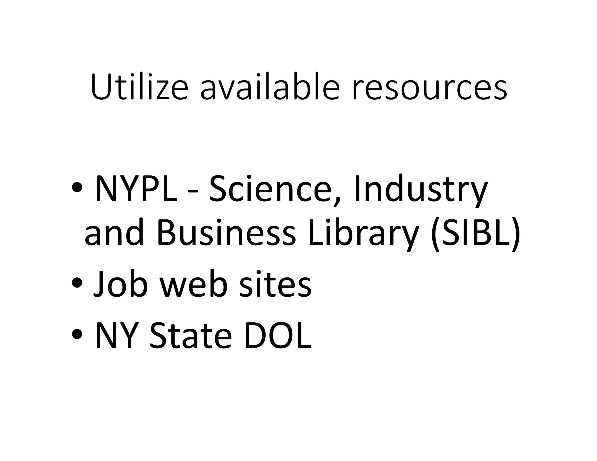 Utilize available resources
• NYPL - Science, Industry
and Business Library (SIBL)
• Job web sites
• NY State DOL
 