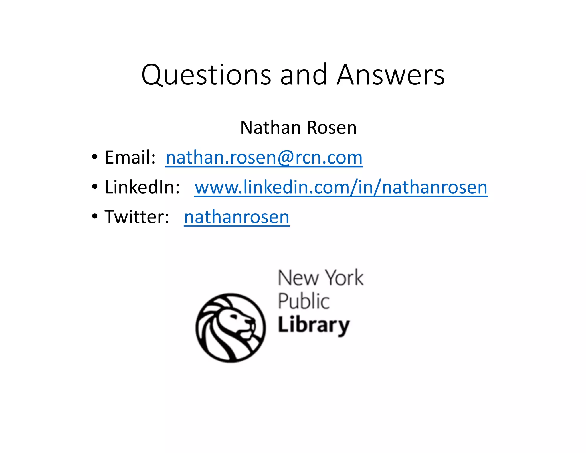 Questions and Answers
Nathan Rosen
• Email: nathan.rosen@rcn.com
• LinkedIn: www.linkedin.com/in/nathanrosen
• Twitter: nathanrosen
 