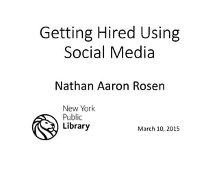 Getting Hired UsingGetting Hired UsingGetting Hired UsingGetting Hired Using
Social MediaSocial MediaSocial MediaSocial Media
March 10, 2015
Nathan Aaron Rosen
 