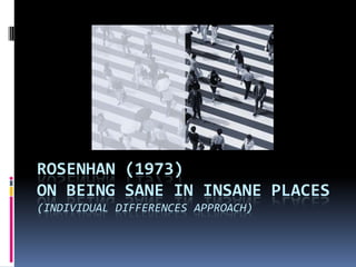 ROSENHAN (1973)
ON BEING SANE IN INSANE PLACES
(INDIVIDUAL DIFFERENCES APPROACH)
 