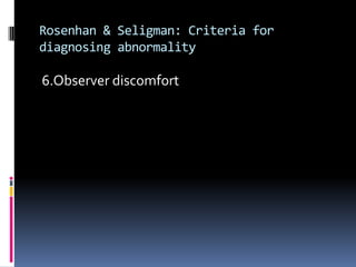 Rosenhan & Seligman: Criteria for
diagnosing abnormality
6.Observer discomfort
 