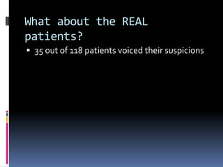 What about the REAL
patients?
 35 out of 118 patients voiced their suspicions
 