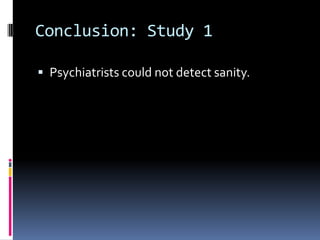 Conclusion: Study 1
 Psychiatrists could not detect sanity.
 