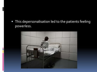  This depersonalisation led to the patients feeling
powerless.
 