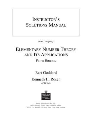 to accompany
ELEMENTARY NUMBER THEORY
AND ITS APPLICATIONS
FIFTH EDITION
Bart Goddard
Kenneth H. Rosen
AT&T Labs
INSTRUCTOR’S
SOLUTIONS MANUAL
 