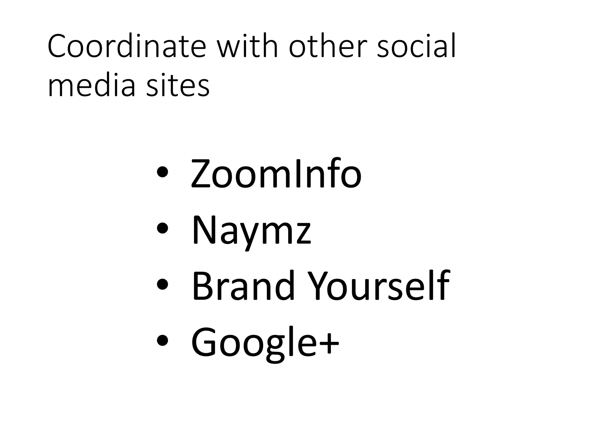 Coordinate with other social
media sites
• ZoomInfo
• Naymz
• Brand Yourself
• Google+
 