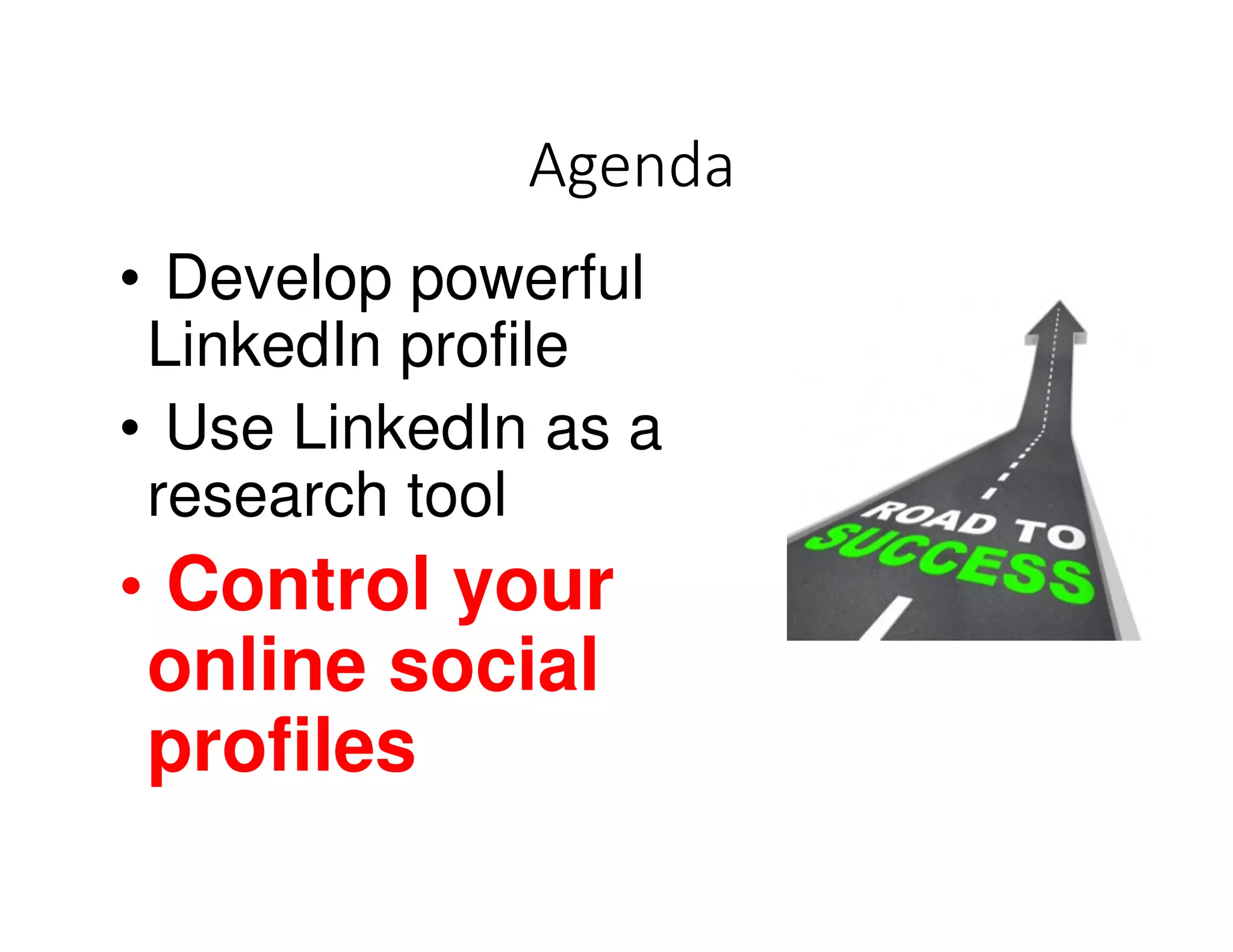 Agenda
• Develop powerful
LinkedIn profile
• Use LinkedIn as a
research tool
• Control your
online social
profiles
 