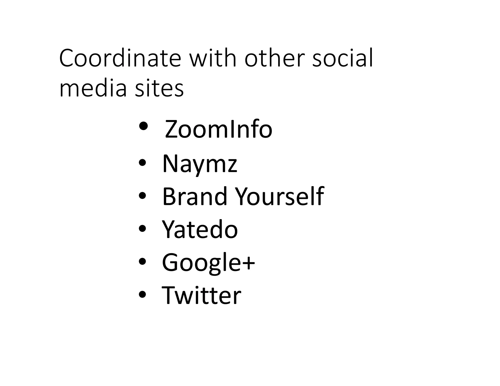 Coordinate with other social
media sites
• ZoomInfo
• Naymz
• Brand Yourself
• Yatedo
• Google+
• Twitter
 