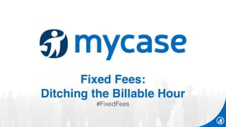(Webinar Slides) Fixed Fees: Ditching the Billable Hour