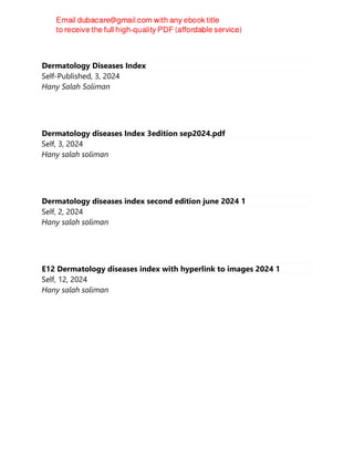 Dermatology Diseases Index
Self-Published, 3, 2024
Hany Salah Soliman
Dermatology diseases Index 3edition sep2024.pdf
Self, 3, 2024
Hany salah soliman
Dermatology diseases index second edition june 2024 1
Self, 2, 2024
Hany salah soliman
E12 Dermatology diseases index with hyperlink to images 2024 1
Self, 12, 2024
Hany salah soliman
 