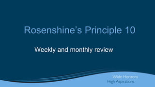 Rosenshine’s Principle 10
Weekly and monthly review
 