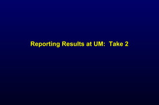 Reporting Results at UM: Take 2Reporting Results at UM: Take 2
 