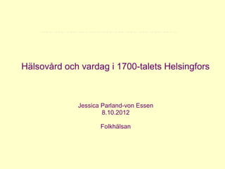 Hälsovård och vardag i 1700-talets Helsingfors



             Jessica Parland-von Essen
                     8.10.2012

                    Folkhälsan
 