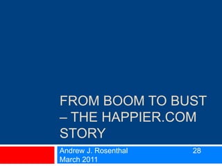 From Boom to Bust – the happier.com story Andrew J. Rosenthal 			28 March 2011 