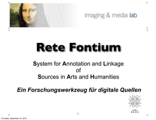 Rete Fontium
                               System for Annotation and Linkage
                                               of
                                Sources in Arts and Humanities

                 Ein Forschungswerkzeug für digitale Quellen


                                               1
Thursday, September 16, 2010
 