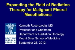Expanding the Field of Radiation
 Therapy for Malignant Pleural
        Mesothelioma

      Kenneth Rosenzweig, MD
      Professor and Chairman
      Department of Radiation Oncology
      Mount Sinai School of Medicine
      September 28, 2012
 