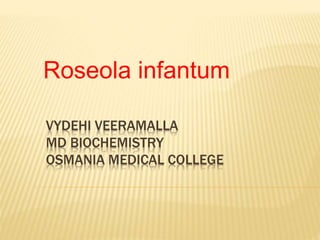 VYDEHI VEERAMALLA
MD BIOCHEMISTRY
OSMANIA MEDICAL COLLEGE
Roseola infantum
 