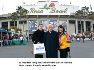 RI President Sakuji Tanaka before the start of the Rose
Bowl parade. Photo by Wade Nomura
 
