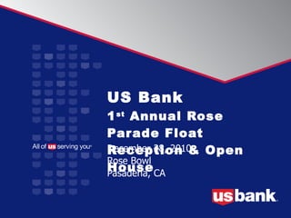 US Bank   1 st  Annual Rose Parade Float  Reception & Open House   December 28, 2010 Rose Bowl Pasadena, CA 